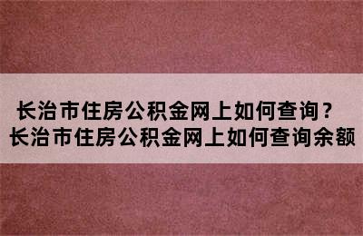 长治市住房公积金网上如何查询？ 长治市住房公积金网上如何查询余额